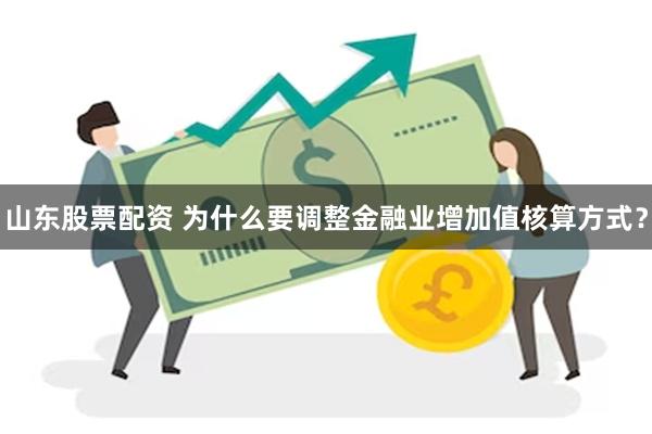 山东股票配资 为什么要调整金融业增加值核算方式？