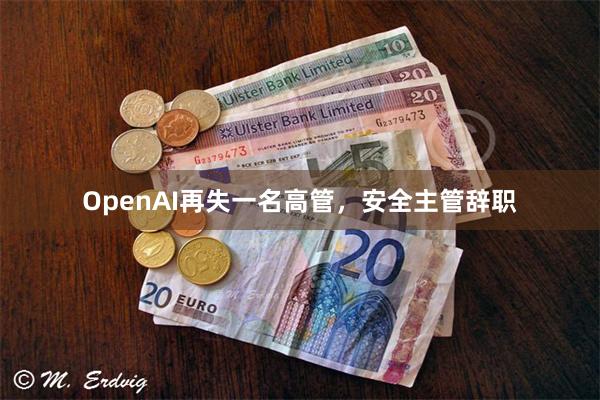 OpenAI再失一名高管，安全主管辞职