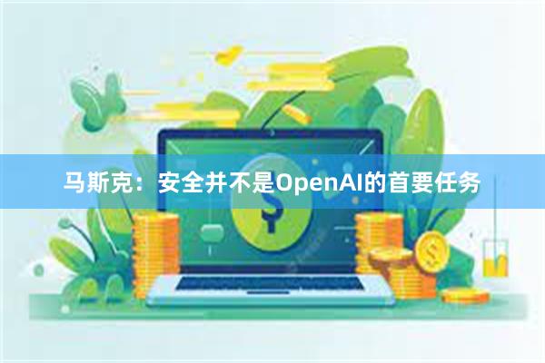 马斯克：安全并不是OpenAI的首要任务