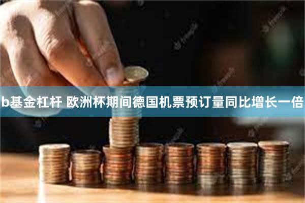 b基金杠杆 欧洲杯期间德国机票预订量同比增长一倍