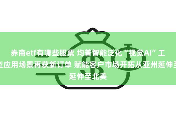 券商etf有哪些股票 均普智能泛化“视觉AI”工业模型应用场景再获新订单 赋能客户市场开拓从亚州延伸至北美