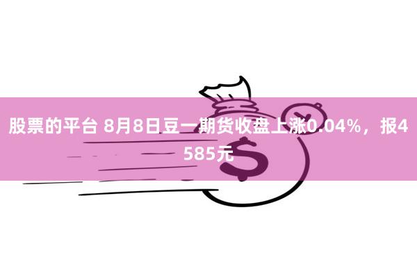 股票的平台 8月8日豆一期货收盘上涨0.04%，报4585元