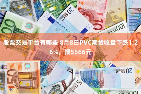 股票交易平台有哪些 8月8日PVC期货收盘下跌1.26%，报5566元