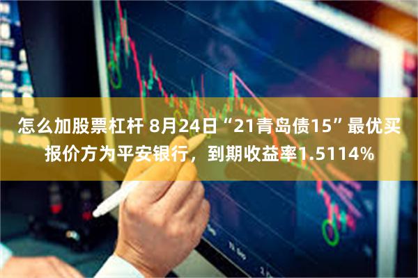 怎么加股票杠杆 8月24日“21青岛债15”最优买报价方为平安银行，到期收益率1.5114%