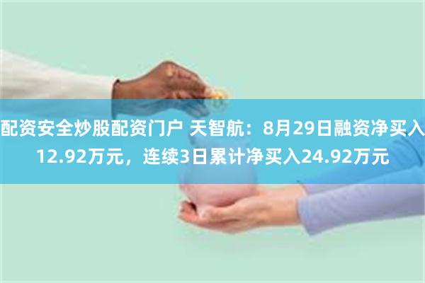 配资安全炒股配资门户 天智航：8月29日融资净买入12.92万元，连续3日累计净买入24.92万元