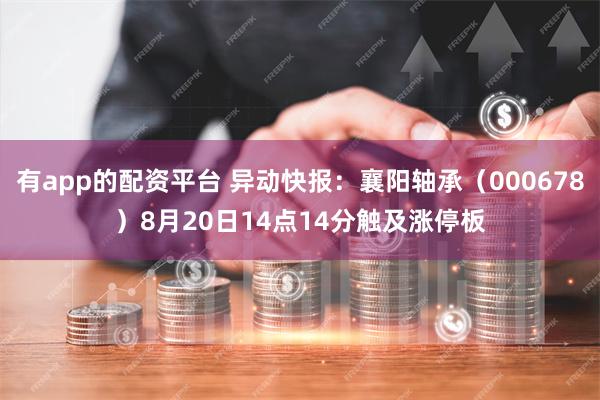 有app的配资平台 异动快报：襄阳轴承（000678）8月20日14点14分触及涨停板