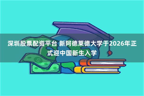 深圳股票配资平台 新阿德莱德大学于2026年正式迎中国新生入学