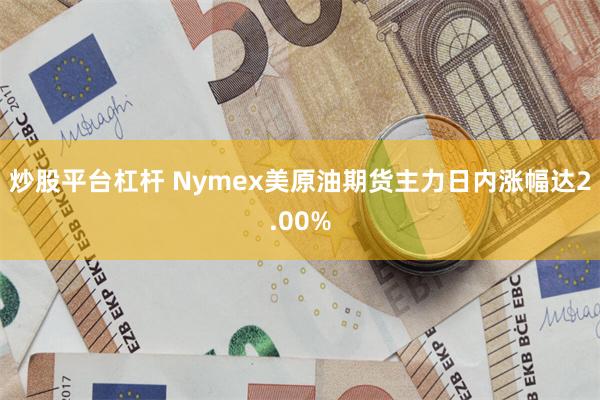 炒股平台杠杆 Nymex美原油期货主力日内涨幅达2.00%