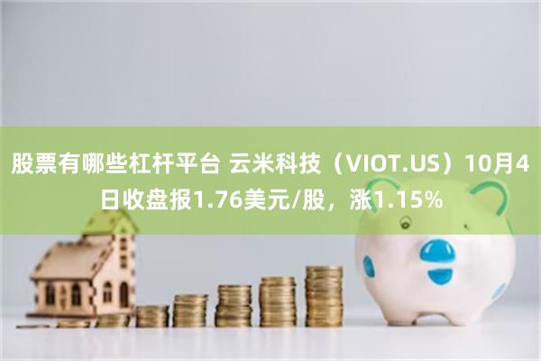 股票有哪些杠杆平台 云米科技（VIOT.US）10月4日收盘报1.76美元/股，涨1.15%