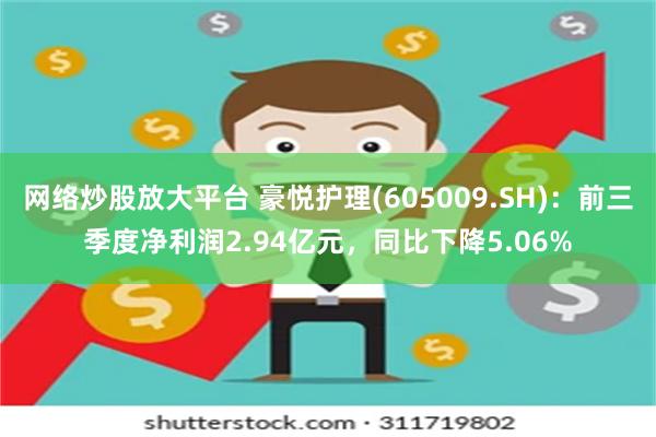 网络炒股放大平台 豪悦护理(605009.SH)：前三季度净利润2.94亿元，同比下降5.06%