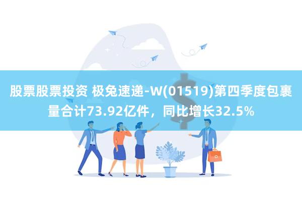 股票股票投资 极兔速递-W(01519)第四季度包裹量合计73.92亿件，同比增长32.5%