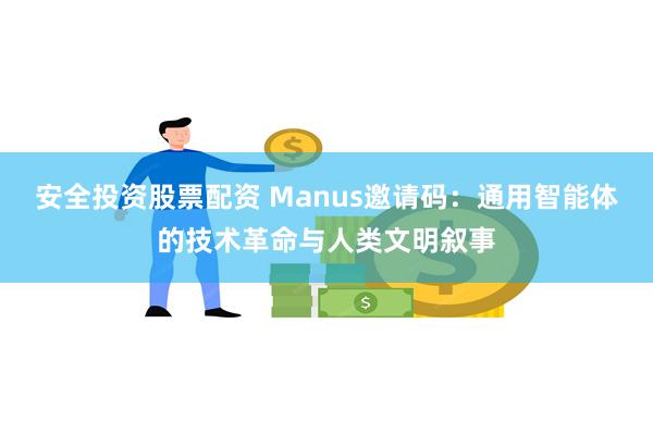 安全投资股票配资 Manus邀请码：通用智能体的技术革命与人类文明叙事